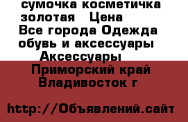 сумочка косметичка золотая › Цена ­ 300 - Все города Одежда, обувь и аксессуары » Аксессуары   . Приморский край,Владивосток г.